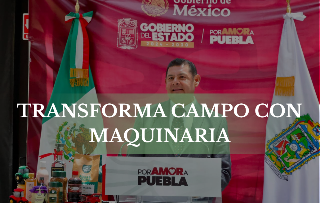 Gobierno de Puebla transforma campo con maquinaria, valor agregado y riqueza comunitaria CAMPO