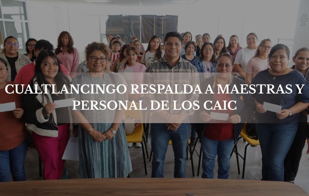 Presidente municipal de Cualtlancingo respalda a maestras y personal de los CAIC CAIC Cuautlancingo