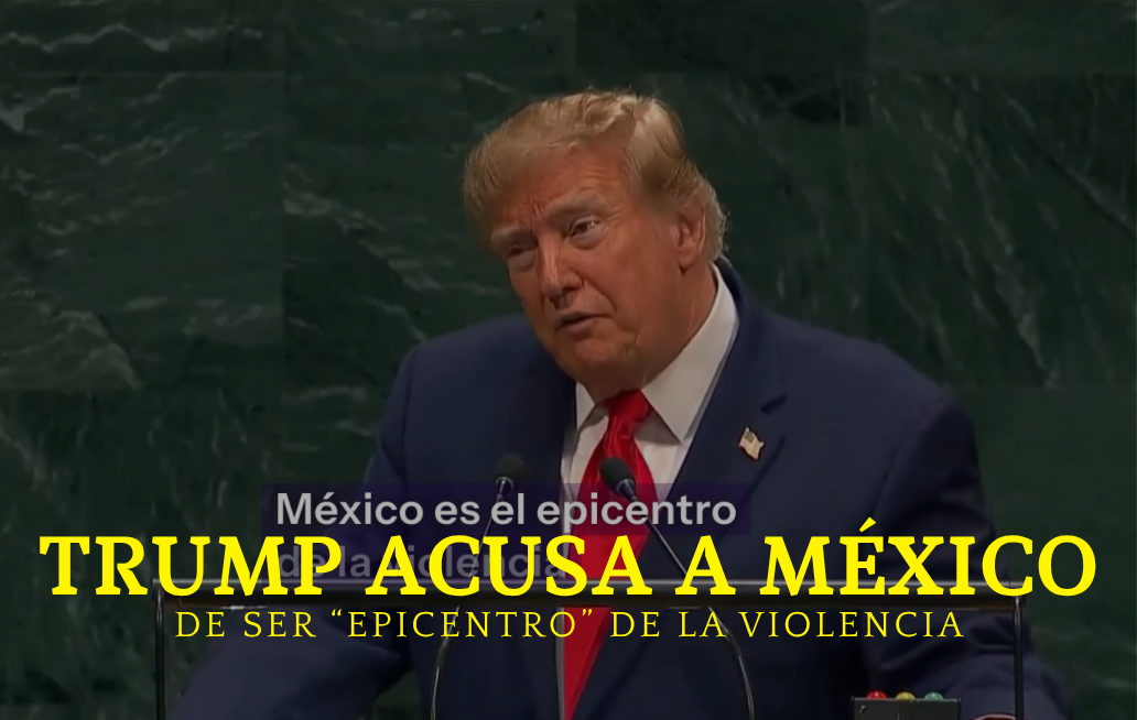 Trump acusa a México de ser “epicentro” de la violencia de los cárteles ante la ONU TRUMP