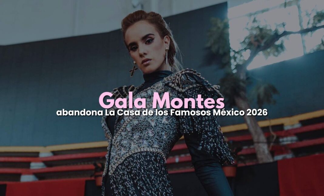 Gala Montes abandona La Casa de los Famosos México 2026