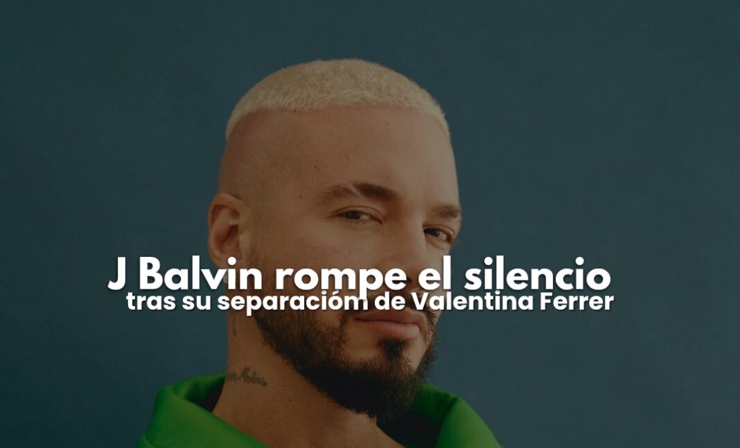 J Balvin rompe el silencio tras su separación de Valentina Ferrer J Balvin rompe el silencio tras su separación de Valentina Ferrer