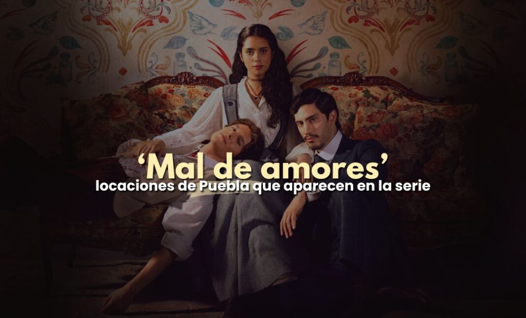 Mal de amores y las locaciones de Puebla que aparecen en Netflix Mal de amores y las locaciones de Puebla que aparecen en Netflix