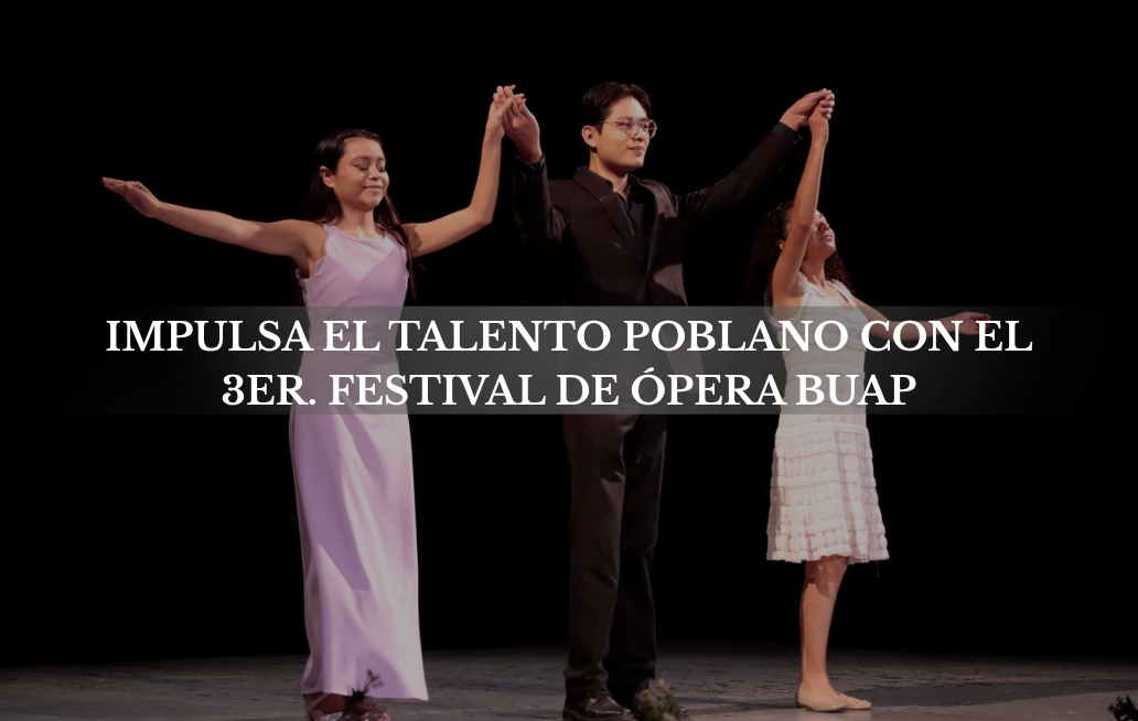 Gobierno de la Ciudad de Puebla impulsa el talento poblano con el 3er. Festival de Ópera BUAP FESTIVAL DE ÓPERA