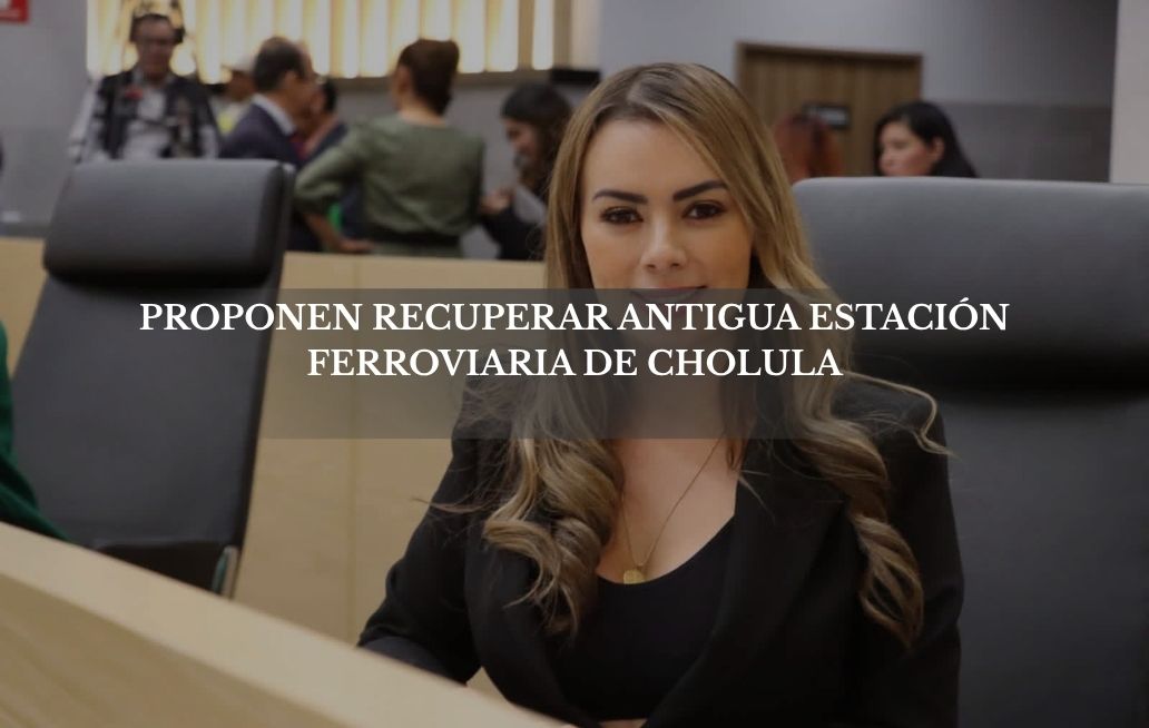 Recuperar la antigua estación del ferrocarril para las y los cholultecas, propone la diputada María de la Barreda Ferrocarril