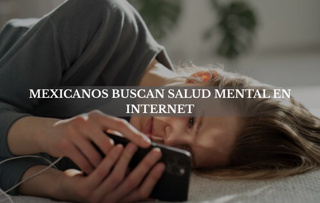 Mexicanos buscan salud mental en internet sin atención profesional SALUD MENTAL