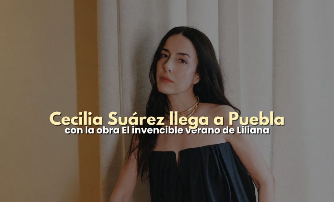 Cecilia Suárez llegará a Puebla con El invencible verano de Liliana Cecilia Suárez llegará a Puebla con El invencible verano de Liliana