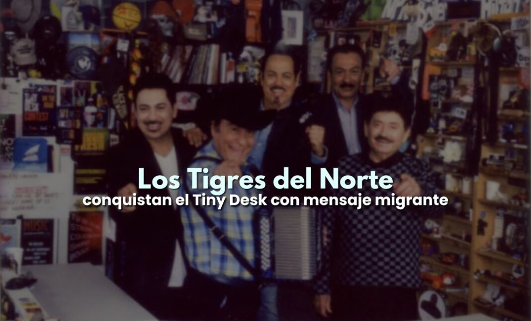 Los Tigres del Norte conquistan el Tiny Desk con mensaje migrante Los Tigres del Norte conquistan el Tiny Desk con mensaje migrante